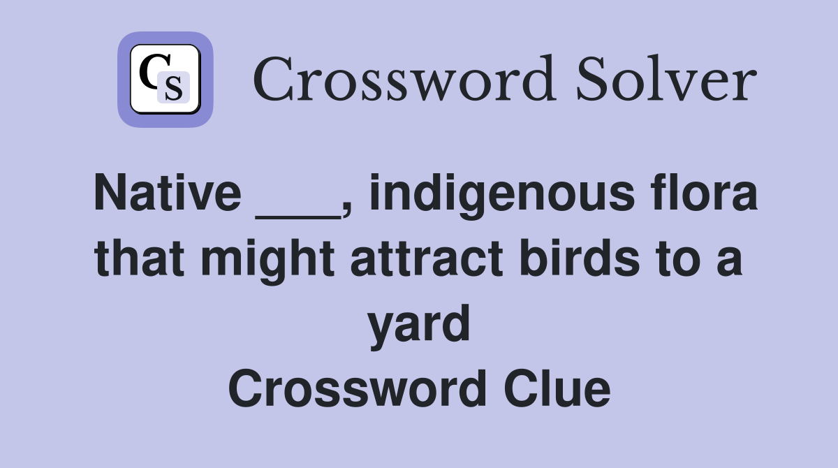 Native ___, indigenous flora that might attract birds to a yard Crossword Clue Answers